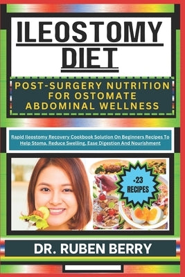 Ileostomy Diet Post-Surgery Nutrition for Ostomate Abdominal Wellness: Rapid Ileostomy Recovery Cookbook Solution On Beginners Recipes To Help Stoma, by Berry, Ruben