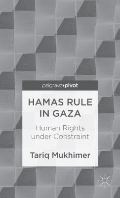 Hamas Rule in Gaza: Human Rights Under Constraint by Mukhimer, T.