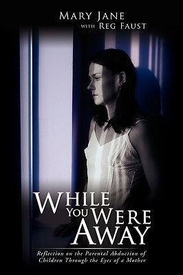 While You Were Away: Reflection on the Parental Abduction of Children Through the Eyes of a Mother by Mary Jane