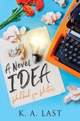 A Novel Idea: Workbook for Writers by Last, K. A.