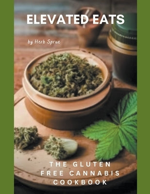 Elevated Eats: The Gluten Free Cannabis Cookbook by Sprue, Herb