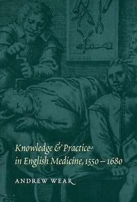 Knowledge and Practice in English Medicine, 1550-1680 by Wear, Andrew