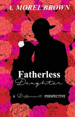 Fatherless Daughter: A Different Perspective by Brown, A. Morel