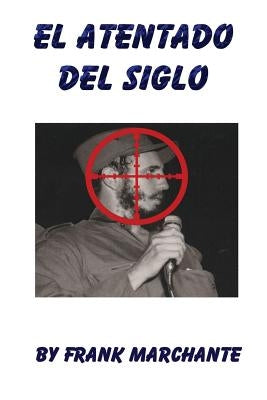 El Atentado Del Siglo A Fidel Castro by Marchante, Frank