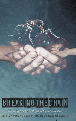 Breaking the Chain: Life and Times of a Convict Through the Eyes of His Daughters by McMurray, Shirley Anne