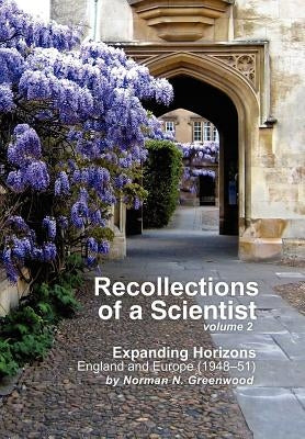 Recollections of a Scientist Volume 2: Expanding Horizons: England and Europe (1948-51) by Greenwood, Norman N.