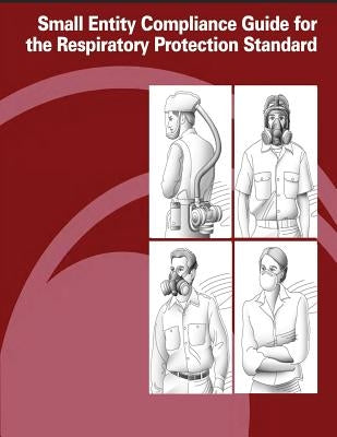Small Entity Compliance Guide for the Respiratory Protection Standard by Administration, Occupational Safety and