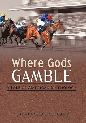 Where Gods Gamble: A Tale of American Mythology by Eastland, C. Bradford