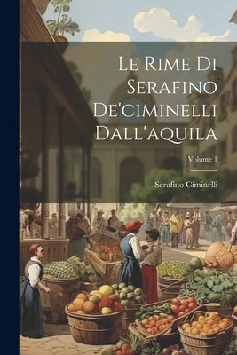 Le Rime Di Serafino De'ciminelli Dall'aquila; Volume 1 by Ciminelli, Serafino