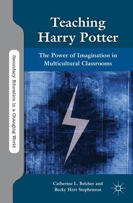 Teaching Harry Potter: The Power of Imagination in Multicultural Classrooms by Belcher, C.