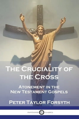 The Cruciality of the Cross: Atonement in the New Testament Gospels by Forsyth, Peter Taylor