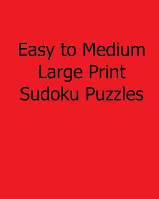 Easy to Medium Large Print Sudoku Puzzles: Easy to Read, Large Grid Sudoku Puzzles by Brown, Phillip