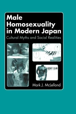 Male Homosexuality in Modern Japan: Cultural Myths and Social Realities by McLelland, Mark J.
