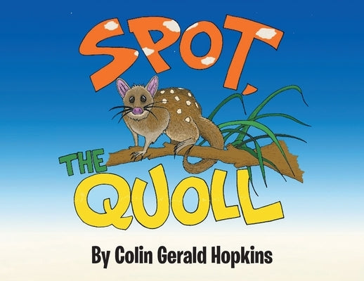 Spot, the Quoll: A Story About the Desperate Fight for Survival for the Australian Quoll by Hopkins, Colin Gerald