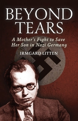 Beyond Tears: A Mother's Fight to Save Her Son in Nazi Germany by Litten, Irmgard