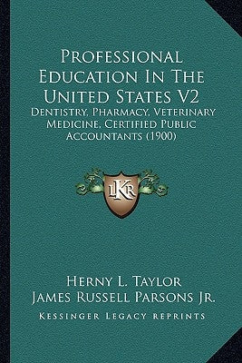 Professional Education In The United States V2: Dentistry, Pharmacy, Veterinary Medicine, Certified Public Accountants (1900) by Taylor, Herny L.