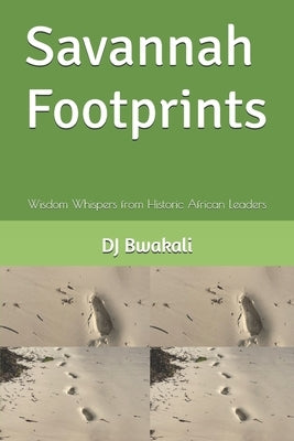 Savannah Footprints: Wisdom Whispers from Historic African Leaders by Bwakali, Dj