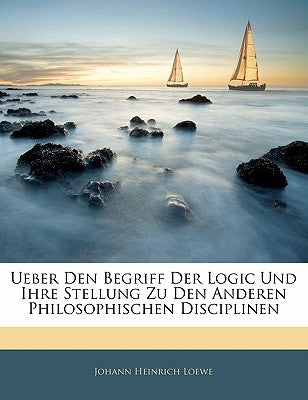 Ueber Den Begriff Der Logic Und Ihre Stellung Zu Den Anderen Philosophischen Disciplinen by Loewe, Johann Heinrich