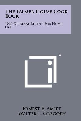 The Palmer House Cook Book: 1022 Original Recipes For Home Use by Amiet, Ernest E.