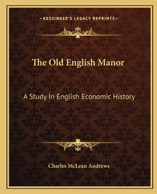 The Old English Manor: A Study In English Economic History by Andrews, Charles McLean