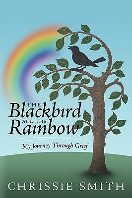 The Blackbird and the Rainbow: My Journey Through Grief by Smith, Chrissie