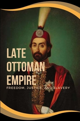 Late Ottoman Empire: Freedom, Justice, and Slavery: Freedom, Justice, and Slavery Addie J. by Hull, Addie J.