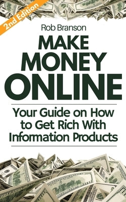 Make Money Online: Your Guide on How to Get Rich With Information Products by Branson, Rob