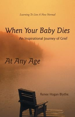 When Your Baby Dies: An Inspirational Journey of Grief by Blythe, Renee Hogan