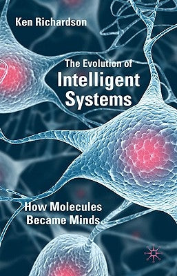 The Evolution of Intelligent Systems: How Molecules Became Minds by Richardson, K.