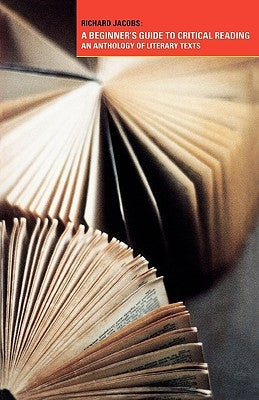 A Beginner's Guide to Critical Reading: An Anthology of Literary Texts by Jacobs, Richard