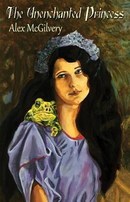 The Unenchanted Princess by McGilvery, Alex