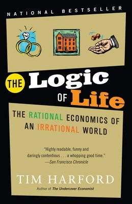 The Logic of Life: The Logic of Life: The Rational Economics of an Irrational World by Harford, Tim