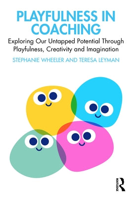 Playfulness in Coaching: Exploring Our Untapped Potential Through Playfulness, Creativity and Imagination by Wheeler, Stephanie
