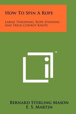 How To Spin A Rope: Lariat Throwing, Rope Spinning And Trick Cowboy Knots by Mason, Bernard Sterling