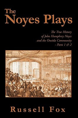 The Noyes Plays: The True History of John Humphrey Noyes and the Oneida Community - Parts 1 & 2 by Russell Fox