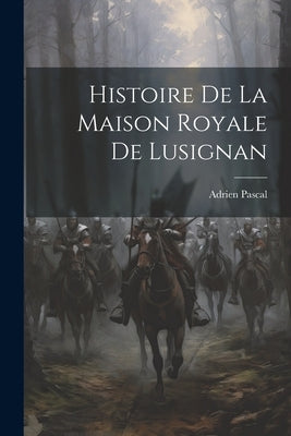 Histoire De La Maison Royale De Lusignan by Adrien, Pascal