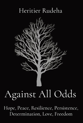 Against All Odds: Hope, Peace, Resilience, Persistence, Determination, Love, Freedom by Rudeha, Heritier
