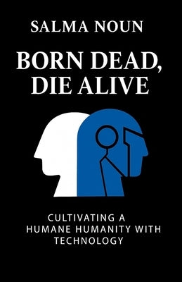 Born Dead, Die Alive: Cultivating a Humane Humanity with Technology by Noun, Salma