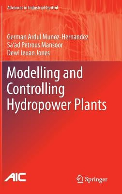 Modelling and Controlling Hydropower Plants by Munoz-Hernandez, German Ardul