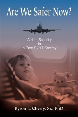 Are We Safer Now?: Airline Security in a Post-9/11 Society by Cherry, Byron L.