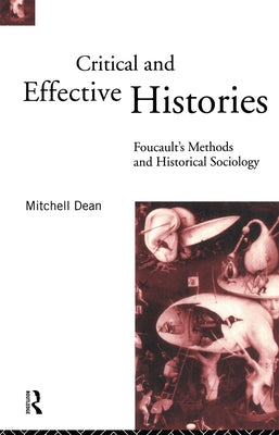 Critical And Effective Histories: Foucault's Methods and Historical Sociology by Dean, Mitchell