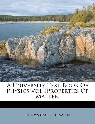 A University Text Book of Physics Vol Iproperties of Matter. by Poynting, Jh