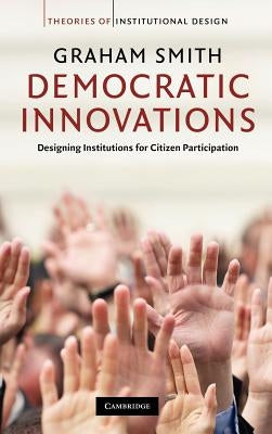 Democratic Innovations: Designing Institutions for Citizen Participation by Smith, Graham