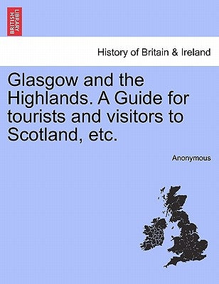 Glasgow and the Highlands. a Guide for Tourists and Visitors to Scotland, Etc. by Anonymous