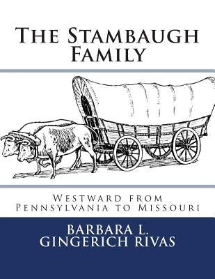 The Stambaugh Family: Westward from Pennsylvania to Missouri by Gingerich Rivas, Barbara L.