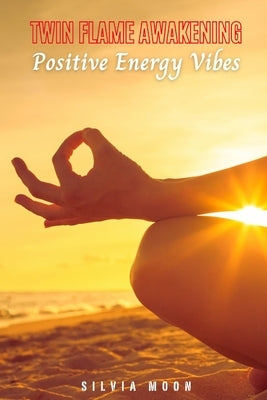 Positive Vibes ONLY: How to Raise your Energetic Vibrations by Moon, Silvia
