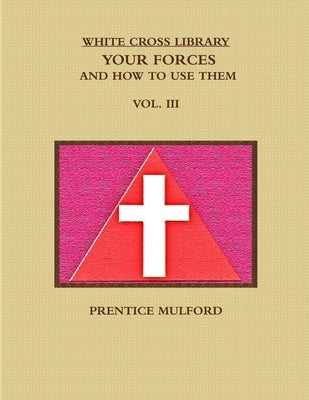 The White Cross Library. Your Forces, and How to Use Them. Vol. III. by Mulford, Prentice