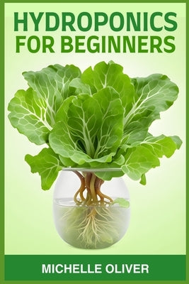 Hydroponics for Beginners: A Step-by-Step Guide to Growing Plants Without Soil (2024) by Oliver, Michelle