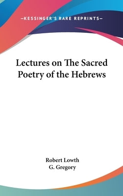 Lectures on The Sacred Poetry of the Hebrews by Lowth, Robert
