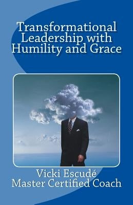 Transformational Leadership with Humility and Grace by Escude, Vicki